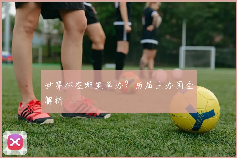 世界杯在哪里举办？历届主办国全解析