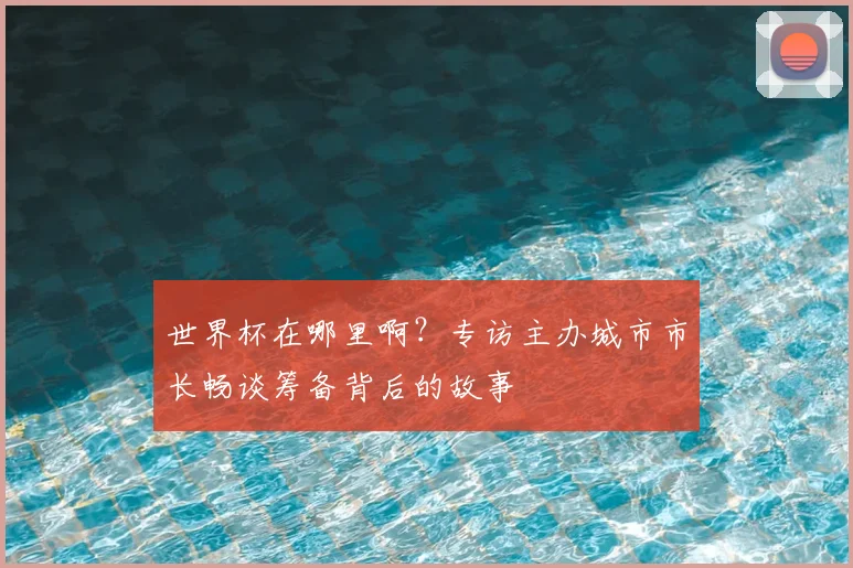 世界杯在哪里啊？专访主办城市市长畅谈筹备背后的故事