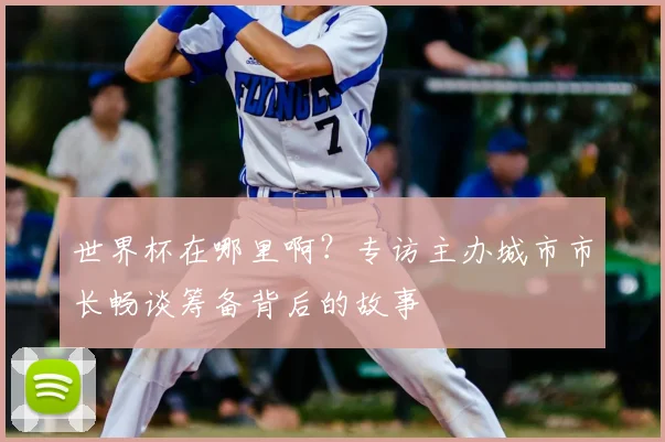 世界杯在哪里啊？专访主办城市市长畅谈筹备背后的故事