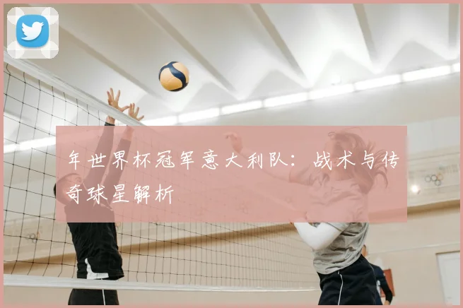 年世界杯冠军意大利队：战术与传奇球星解析