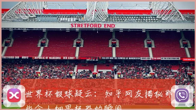 世界杯假球疑云:知乎网友揭秘那些令人细思极恐的瞬间