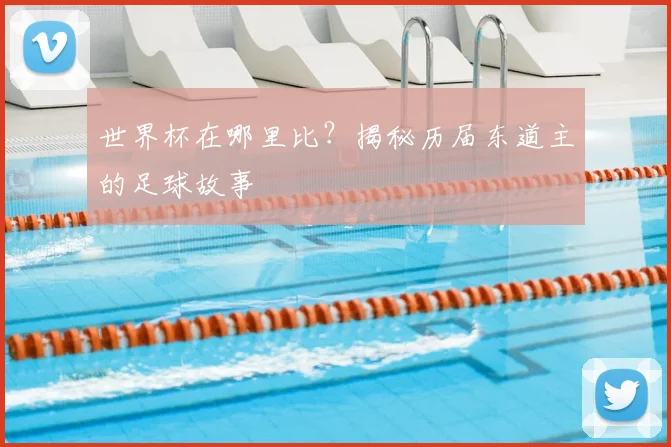 世界杯在哪里比？揭秘历届东道主的足球故事