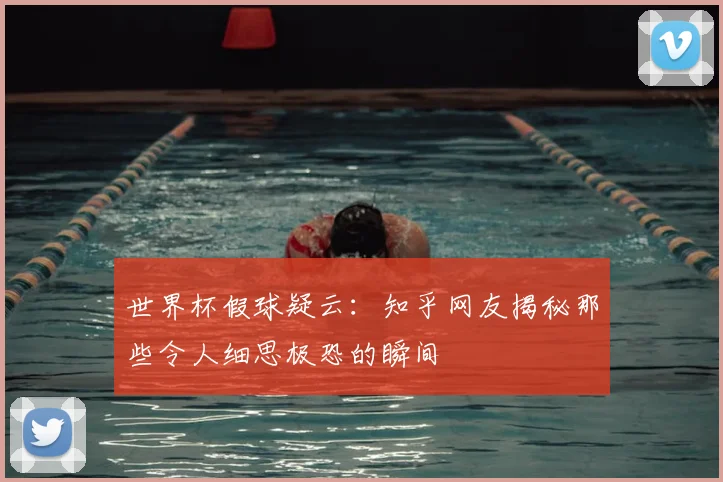 世界杯假球疑云：知乎网友揭秘那些令人细思极恐的瞬间