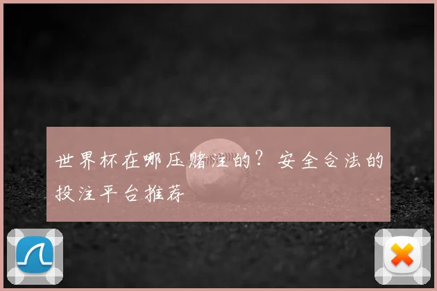 世界杯在哪压赌注的？安全合法的投注平台推荐