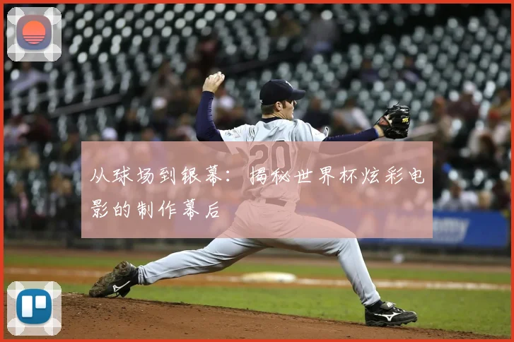 从球场到银幕：揭秘世界杯炫彩电影的制作幕后