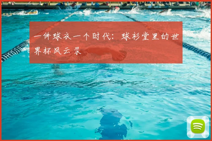一件球衣一个时代：球衫堂里的世界杯风云录