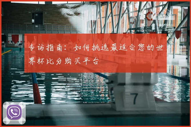 专访指南:如何挑选最适合您的世界杯比分购买平台