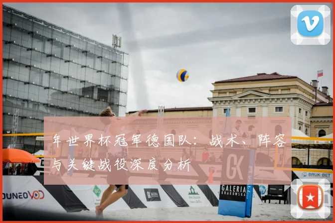 年世界杯冠军德国队：战术、阵容与关键战役深度分析