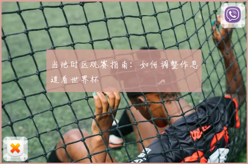 当地时区观赛指南：如何调整作息追看世界杯