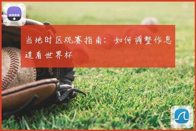 当地时区观赛指南：如何调整作息追看世界杯