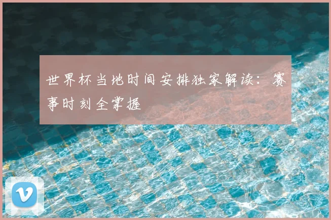 世界杯当地时间安排独家解读：赛事时刻全掌握