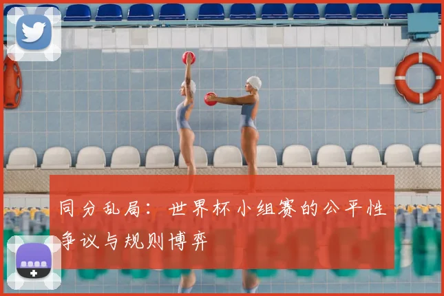 同分乱局：世界杯小组赛的公平性争议与规则博弈