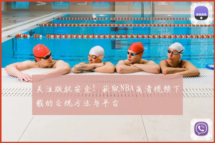 关注版权安全！获取NBA高清视频下载的合规方法与平台