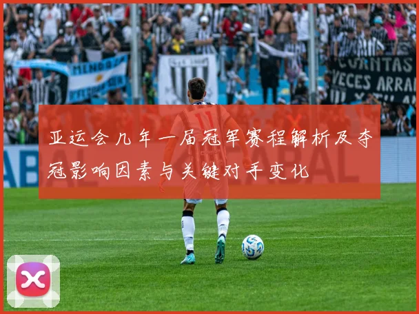 亚运会几年一届冠军赛程解析及夺冠影响因素与关键对手变化