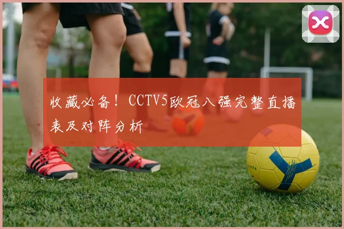 收藏必备！CCTV5欧冠八强完整直播表及对阵分析