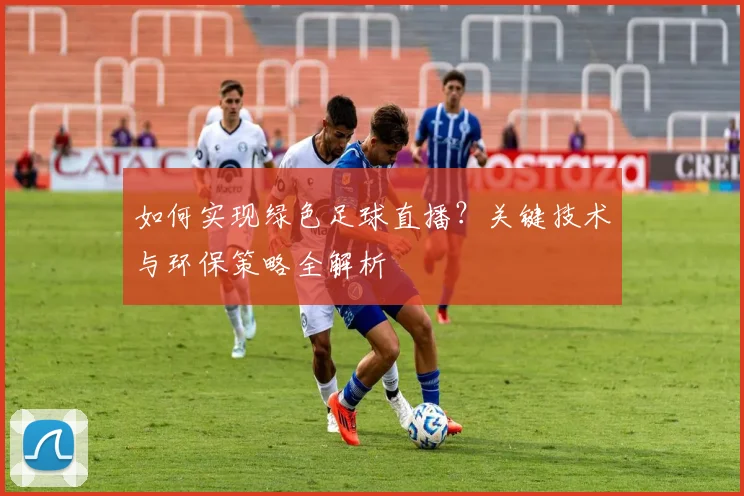如何实现绿色足球直播？关键技术与环保策略全解析