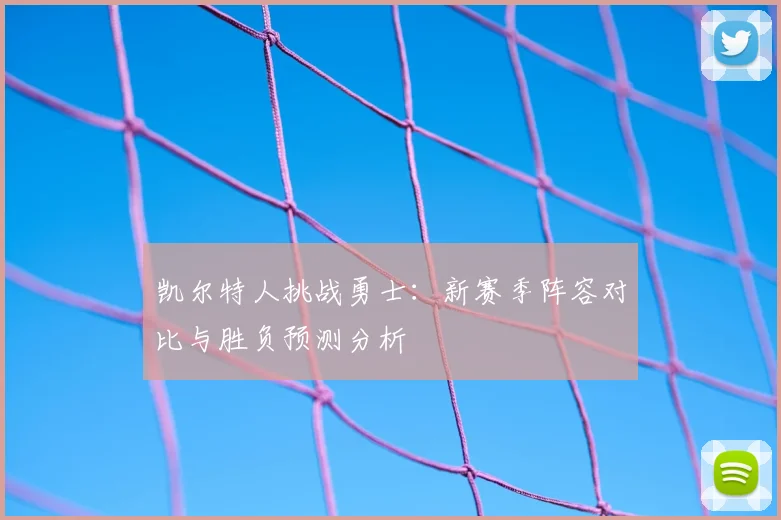 凯尔特人挑战勇士：新赛季阵容对比与胜负预测分析
